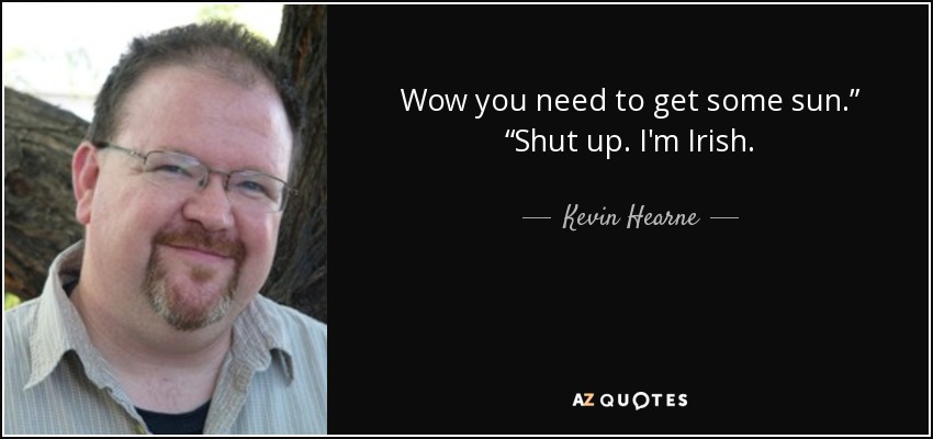 Wow you need to get some sun.” “Shut up. I'm Irish. - Kevin Hearne