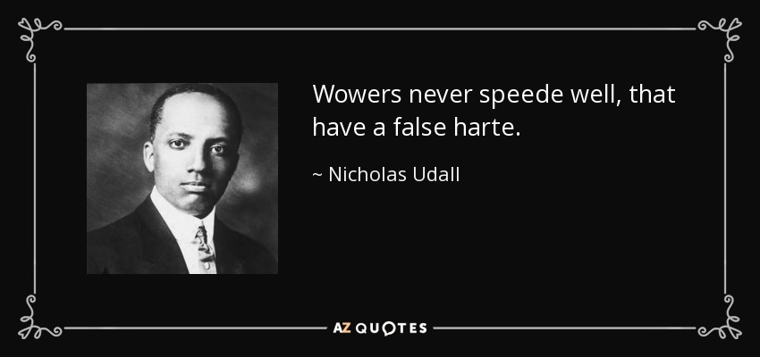 Wowers never speede well, that have a false harte. - Nicholas Udall