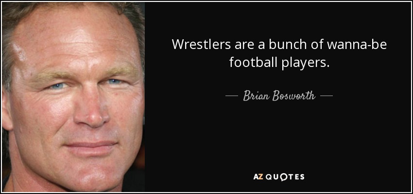 Wrestlers are a bunch of wanna-be football players. - Brian Bosworth