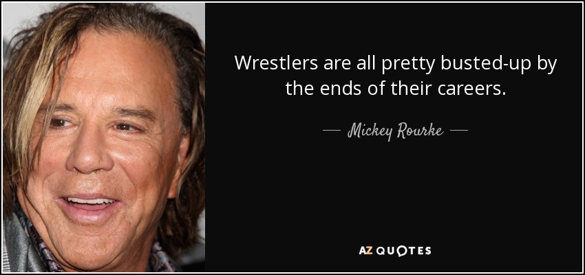 Wrestlers are all pretty busted-up by the ends of their careers. - Mickey Rourke