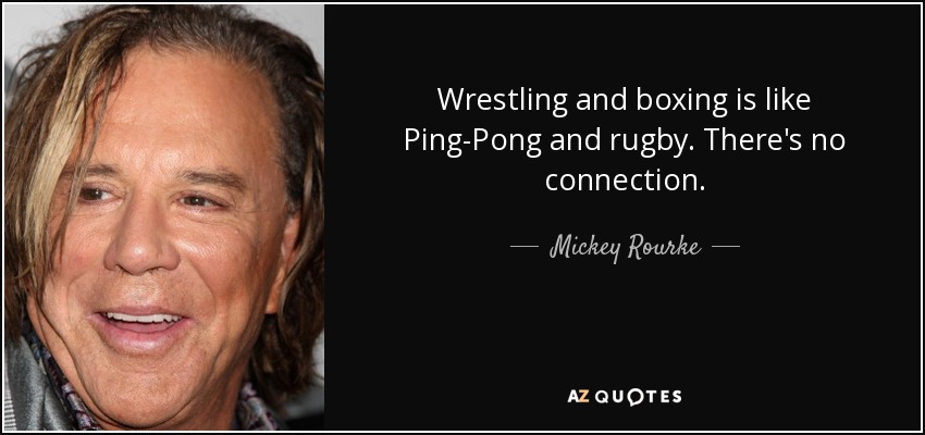 Wrestling and boxing is like Ping-Pong and rugby. There's no connection. - Mickey Rourke