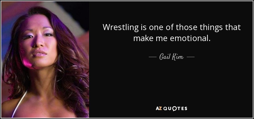Wrestling is one of those things that make me emotional. - Gail Kim