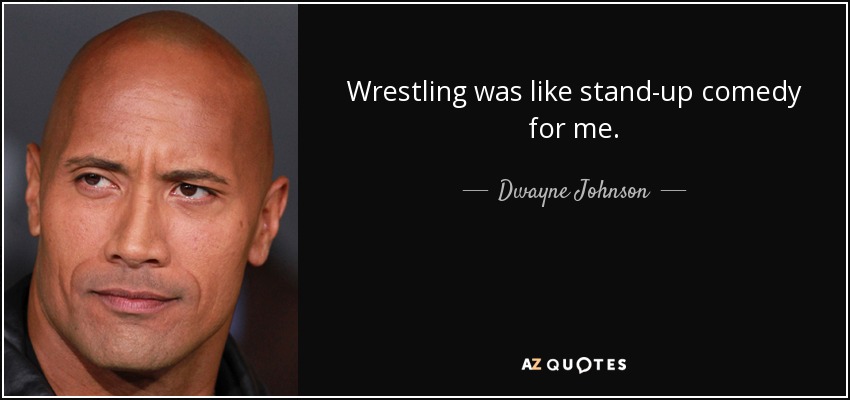 Wrestling was like stand-up comedy for me. - Dwayne Johnson