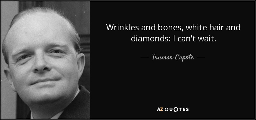 Wrinkles and bones, white hair and diamonds: I can't wait. - Truman Capote