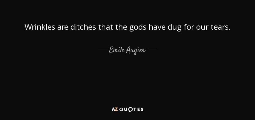 Wrinkles are ditches that the gods have dug for our tears. - Emile Augier
