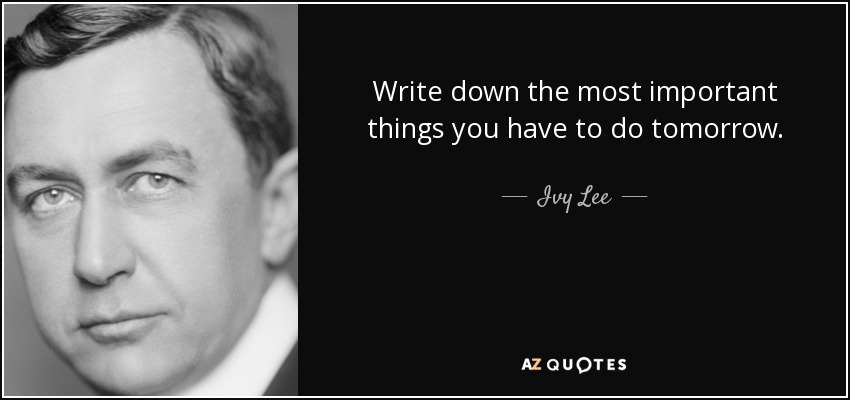 Write down the most important things you have to do tomorrow. - Ivy Lee