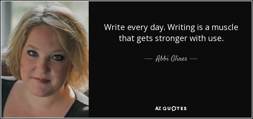 Write every day. Writing is a muscle that gets stronger with use. - Abbi Glines