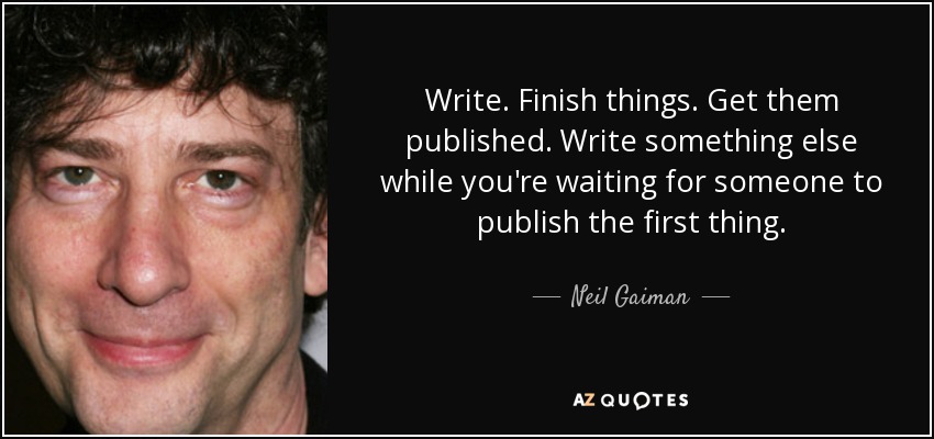Write. Finish things. Get them published. Write something else while you're waiting for someone to publish the first thing. - Neil Gaiman