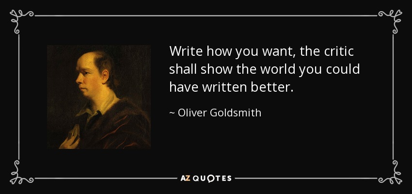 Write how you want, the critic shall show the world you could have written better. - Oliver Goldsmith