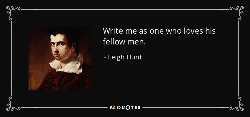 Write me as one who loves his fellow men. - Leigh Hunt