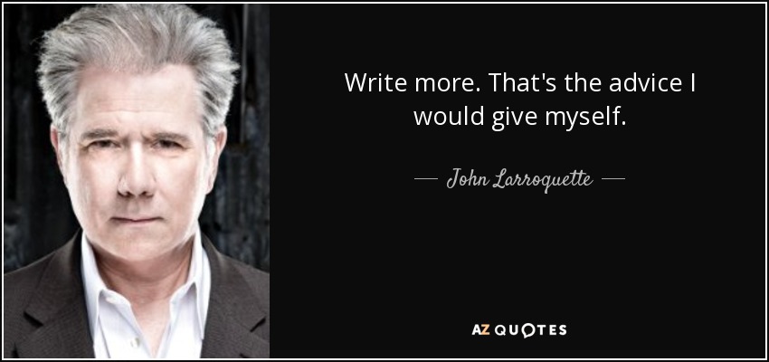 Write more. That's the advice I would give myself. - John Larroquette