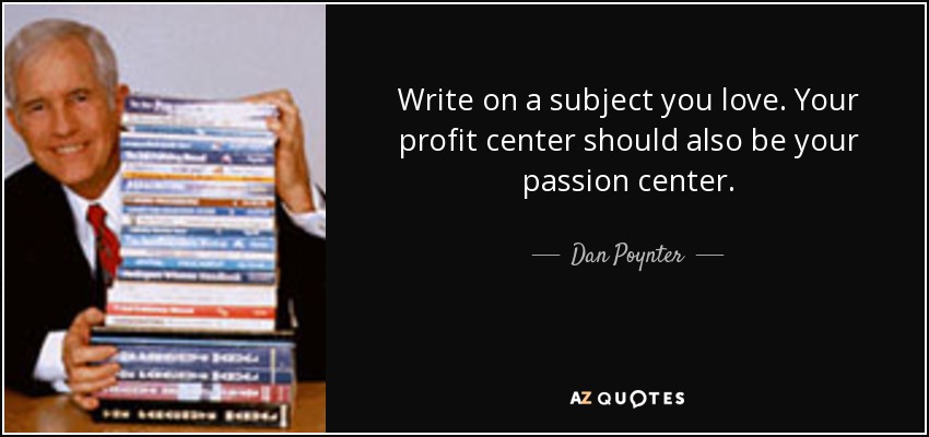 Write on a subject you love. Your profit center should also be your passion center. - Dan Poynter