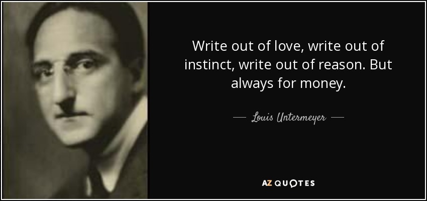 Write out of love, write out of instinct, write out of reason. But always for money. - Louis Untermeyer