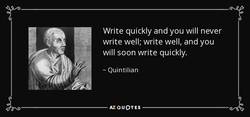 Write quickly and you will never write well; write well, and you will soon write quickly. - Quintilian