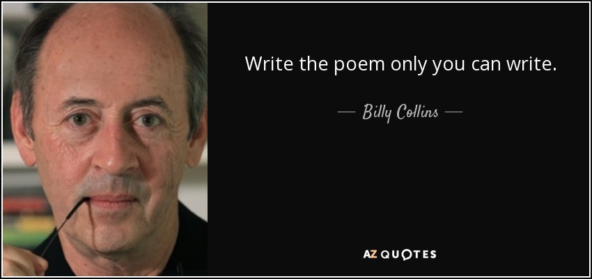 Write the poem only you can write. - Billy Collins