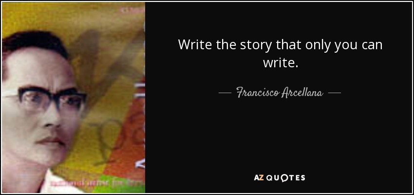Write the story that only you can write. - Francisco Arcellana