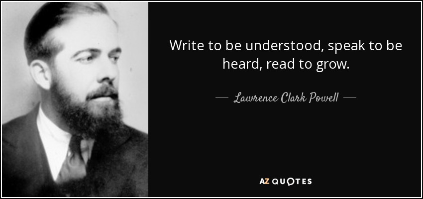 Write to be understood, speak to be heard, read to grow. - Lawrence Clark Powell