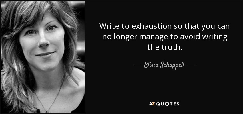 Write to exhaustion so that you can no longer manage to avoid writing the truth. - Elissa Schappell