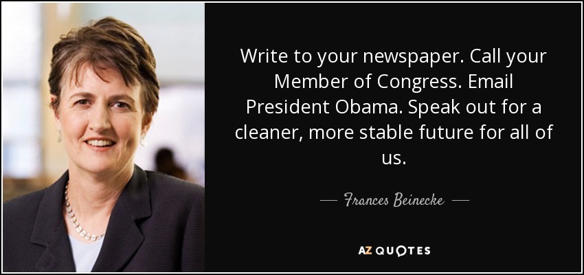 Write to your newspaper. Call your Member of Congress. Email President Obama. Speak out for a cleaner, more stable future for all of us. - Frances Beinecke
