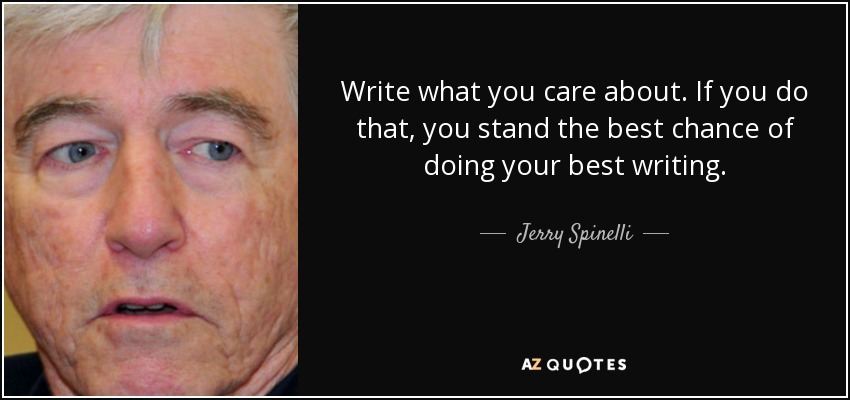 Write what you care about. If you do that, you stand the best chance of doing your best writing. - Jerry Spinelli