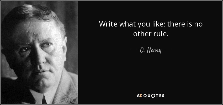 Write what you like; there is no other rule. - O. Henry