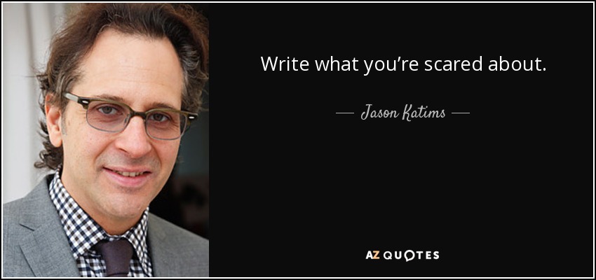 Write what you’re scared about. - Jason Katims