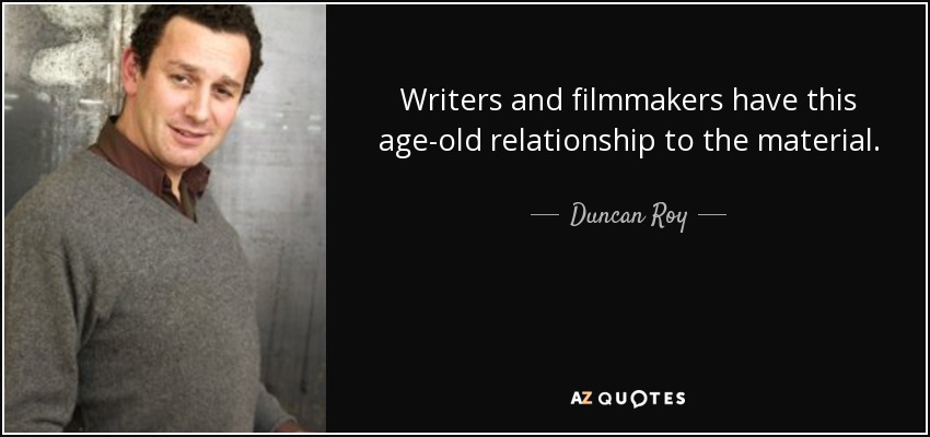 Writers and filmmakers have this age-old relationship to the material. - Duncan Roy