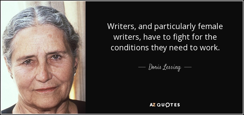 Writers, and particularly female writers, have to fight for the conditions they need to work. - Doris Lessing