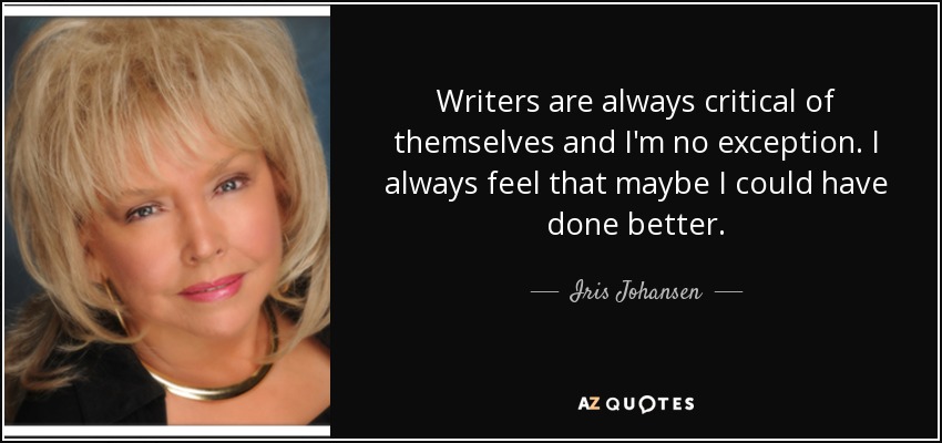 Writers are always critical of themselves and I'm no exception. I always feel that maybe I could have done better. - Iris Johansen