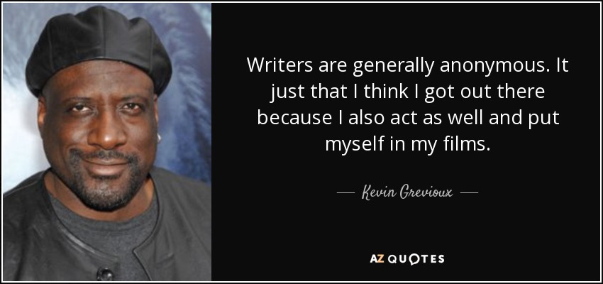 Writers are generally anonymous. It just that I think I got out there because I also act as well and put myself in my films. - Kevin Grevioux