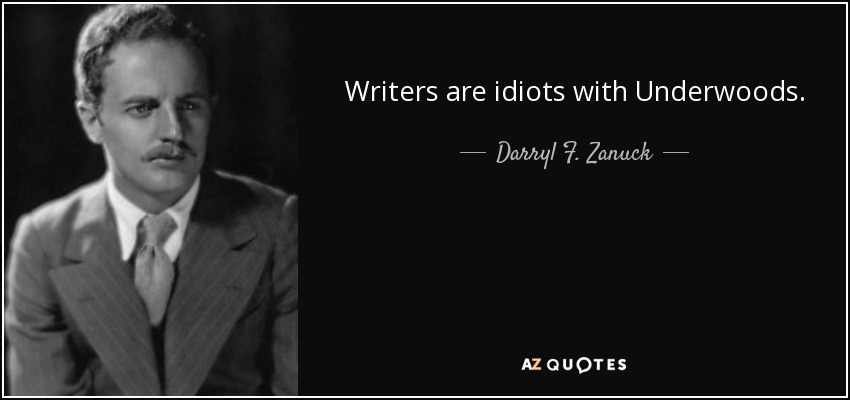 Writers are idiots with Underwoods. - Darryl F. Zanuck