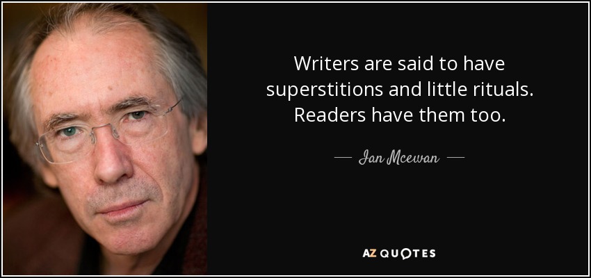 Writers are said to have superstitions and little rituals. Readers have them too. - Ian Mcewan