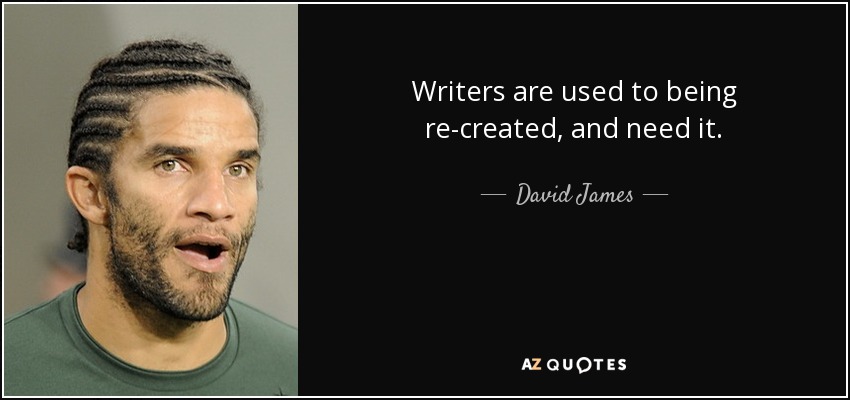 Writers are used to being re-created, and need it. - David James