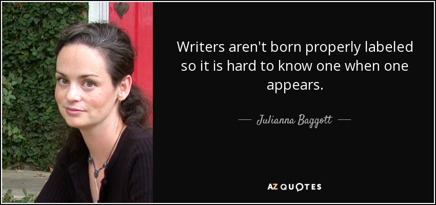 Writers aren't born properly labeled so it is hard to know one when one appears. - Julianna Baggott
