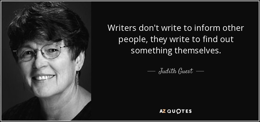 Writers don't write to inform other people, they write to find out something themselves. - Judith Guest