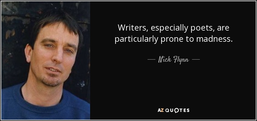 Writers, especially poets, are particularly prone to madness. - Nick Flynn