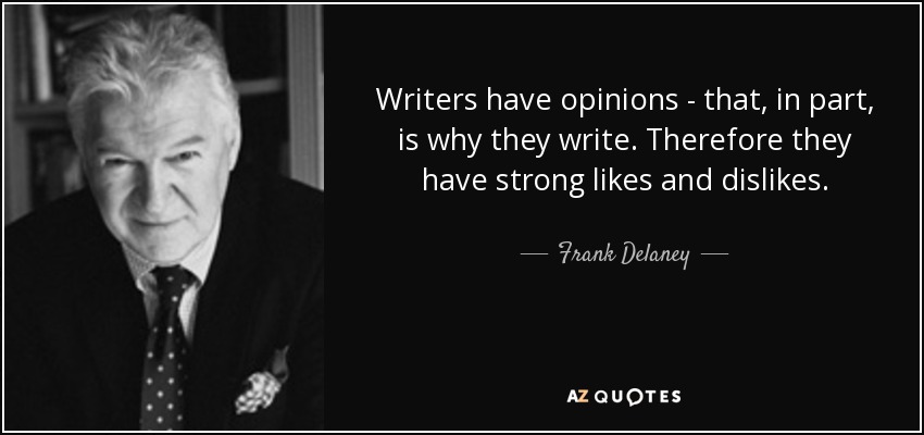 Writers have opinions - that, in part, is why they write. Therefore they have strong likes and dislikes. - Frank Delaney