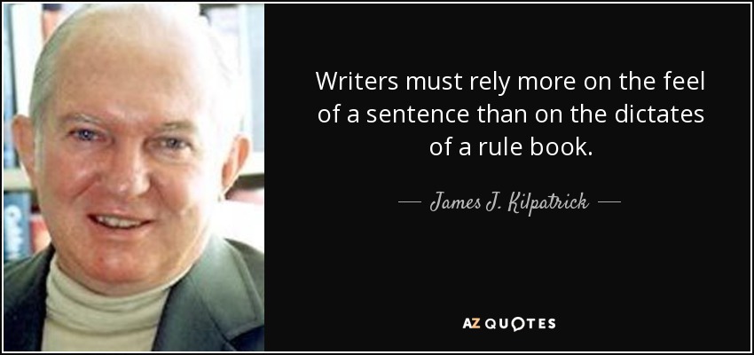 Writers must rely more on the feel of a sentence than on the dictates of a rule book. - James J. Kilpatrick