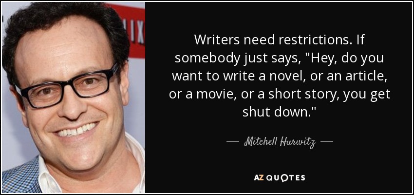 Writers need restrictions. If somebody just says, 