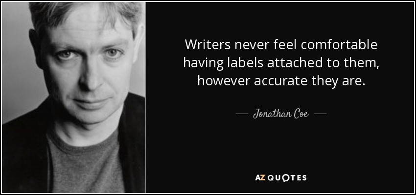 Writers never feel comfortable having labels attached to them, however accurate they are. - Jonathan Coe
