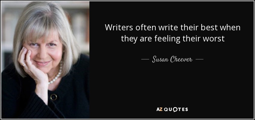 Writers often write their best when they are feeling their worst - Susan Cheever