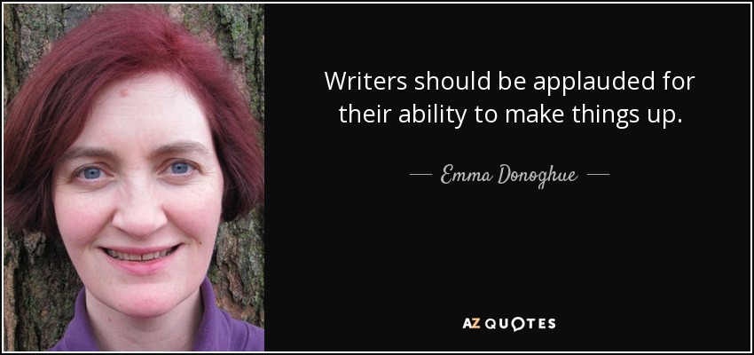 Writers should be applauded for their ability to make things up. - Emma Donoghue