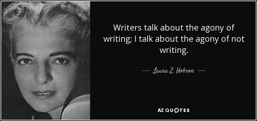 Writers talk about the agony of writing; I talk about the agony of not writing. - Laura Z. Hobson