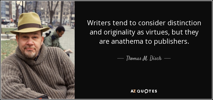 Writers tend to consider distinction and originality as virtues, but they are anathema to publishers. - Thomas M. Disch