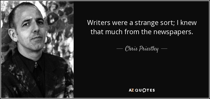 Writers were a strange sort; I knew that much from the newspapers. - Chris Priestley