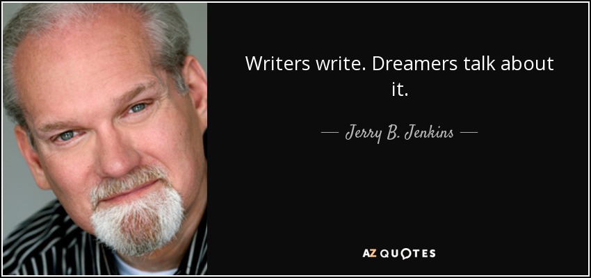 Writers write. Dreamers talk about it. - Jerry B. Jenkins