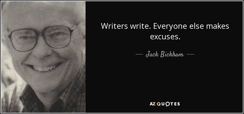 Writers write. Everyone else makes excuses. - Jack Bickham