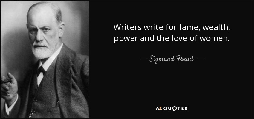 Writers write for fame, wealth, power and the love of women. - Sigmund Freud