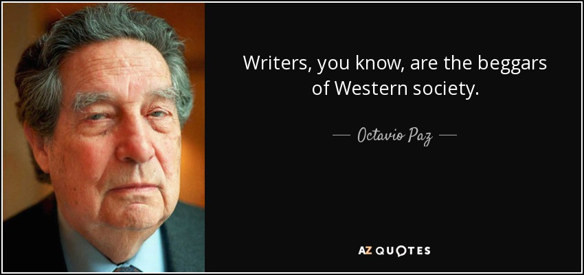 Writers, you know, are the beggars of Western society. - Octavio Paz