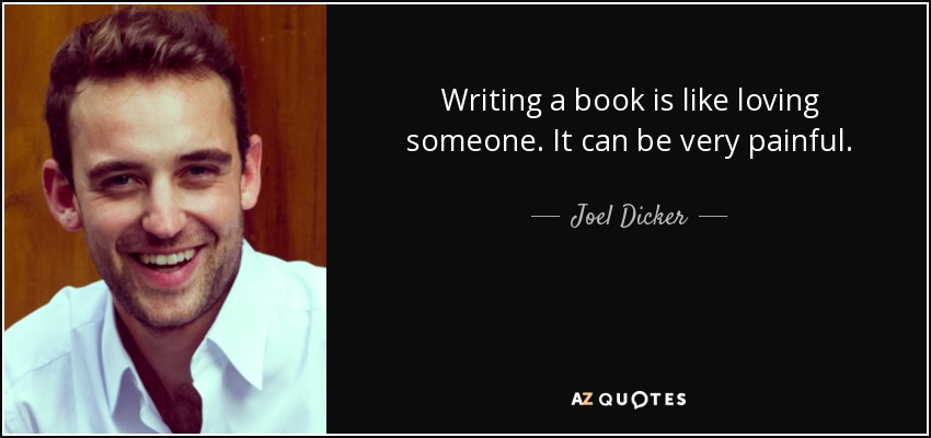 Writing a book is like loving someone. It can be very painful. - Joel Dicker